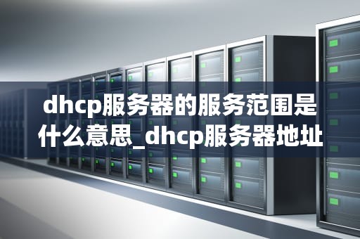 dhcp服务器的服务范围是什么意思_dhcp服务器地址是什么意思_深入理解DHCP服务器的服务范围