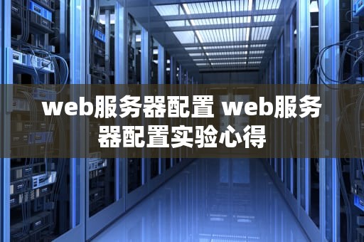 web服务器配置 web服务器配置实验心得