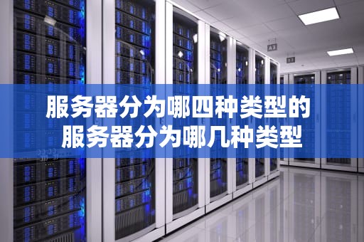 服务器分为哪四种类型的 服务器分为哪几种类型