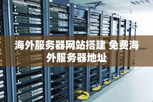 海外服务器网站搭建 免费海外服务器地址