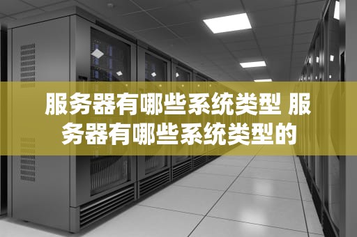 服务器有哪些系统类型 服务器有哪些系统类型的