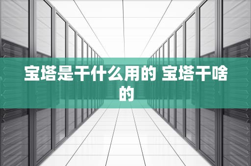 宝塔是干什么用的 宝塔干啥的