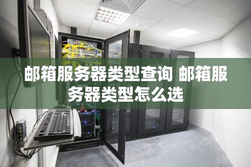 邮箱服务器类型查询 邮箱服务器类型怎么选