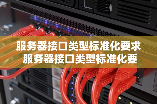 服务器接口类型标准化要求 服务器接口类型标准化要求是什么