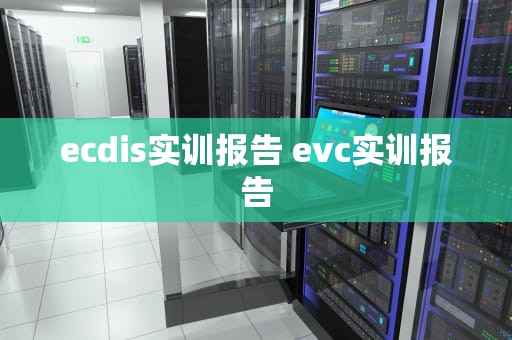 ecdis实训报告 evc实训报告