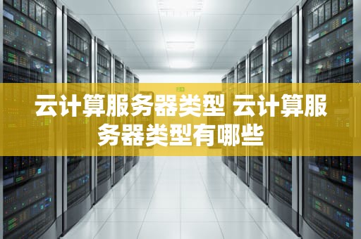 云计算服务器类型 云计算服务器类型有哪些