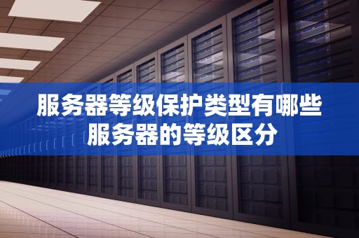 服务器等级保护类型有哪些 服务器的等级区分