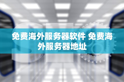 免费海外服务器软件 免费海外服务器地址