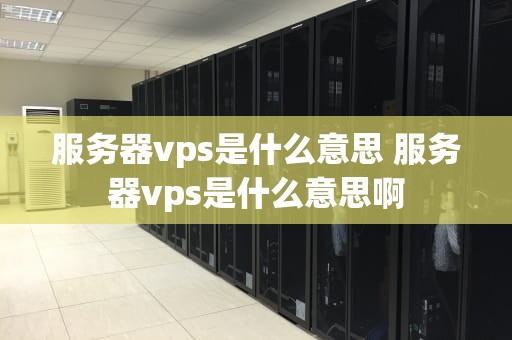 服务器vps是什么意思 服务器vps是什么意思啊