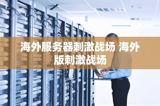 海外服务器刺激战场 海外版刺激战场