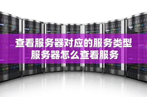 查看服务器对应的服务类型 服务器怎么查看服务