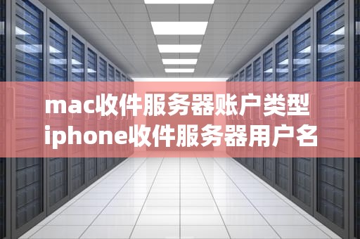 mac收件服务器账户类型 iphone收件服务器用户名