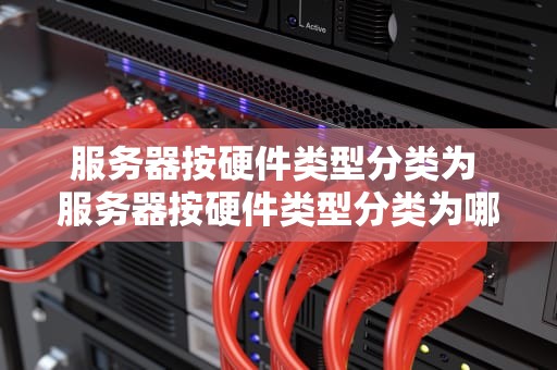服务器按硬件类型分类为 服务器按硬件类型分类为哪几种