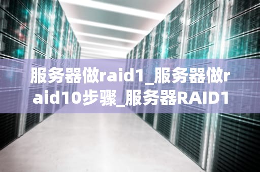 服务器做raid1_服务器做raid10步骤_服务器RAID1技术的应用与实践