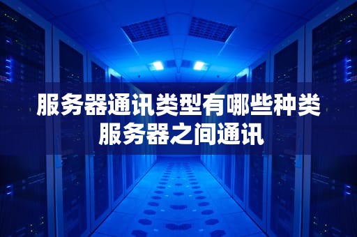 服务器通讯类型有哪些种类 服务器之间通讯