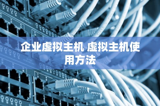 企业虚拟主机 虚拟主机使用方法