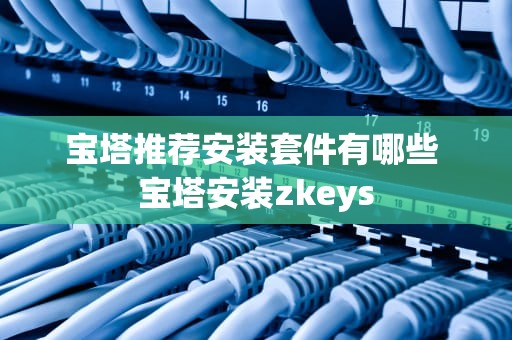宝塔推荐安装套件有哪些 宝塔安装zkeys