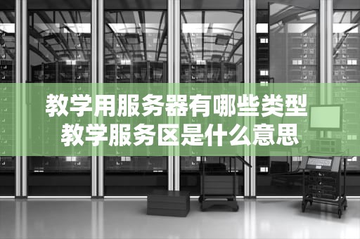 教学用服务器有哪些类型 教学服务区是什么意思
