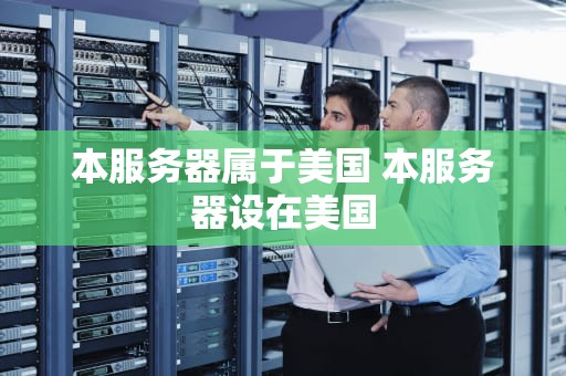 本服务器属于美国 本服务器设在美国