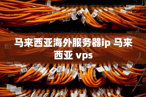 马来西亚海外服务器ip 马来西亚 vps