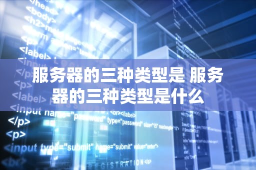 服务器的三种类型是 服务器的三种类型是什么