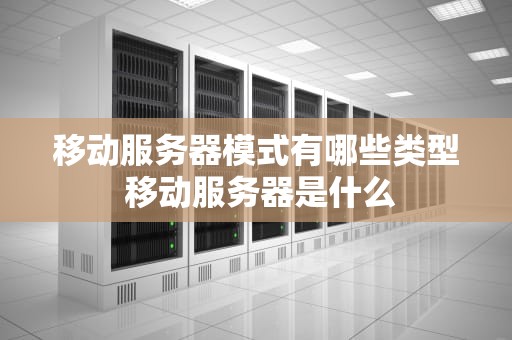 移动服务器模式有哪些类型 移动服务器是什么