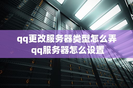 qq更改服务器类型怎么弄 qq服务器怎么设置