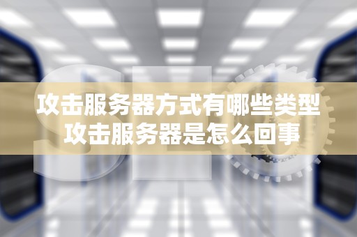 攻击服务器方式有哪些类型 攻击服务器是怎么回事