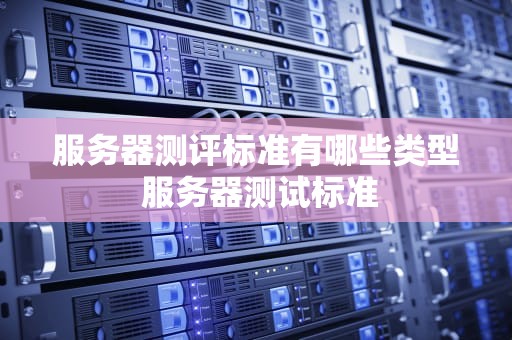 服务器测评标准有哪些类型 服务器测试标准