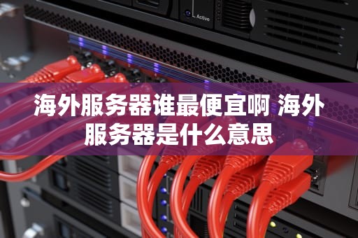海外服务器谁最便宜啊 海外服务器是什么意思