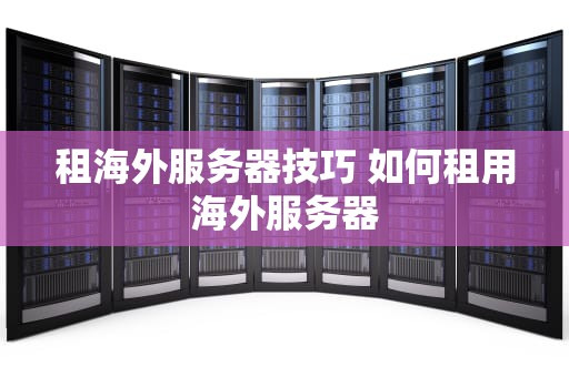 租海外服务器技巧 如何租用海外服务器