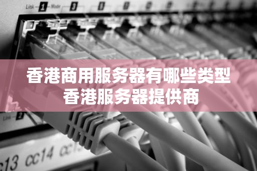 香港商用服务器有哪些类型 香港服务器提供商