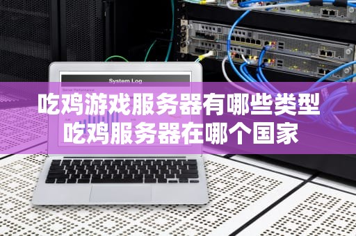 吃鸡游戏服务器有哪些类型 吃鸡服务器在哪个国家