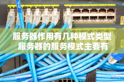 服务器作用有几种模式类型 服务器的服务模式主要有