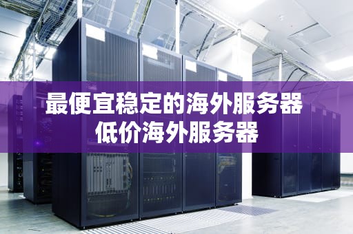 最便宜稳定的海外服务器 低价海外服务器