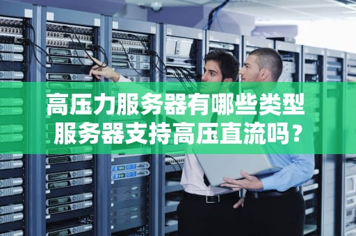 高压力服务器有哪些类型 服务器支持高压直流吗？
