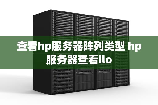 查看hp服务器阵列类型 hp服务器查看ilo