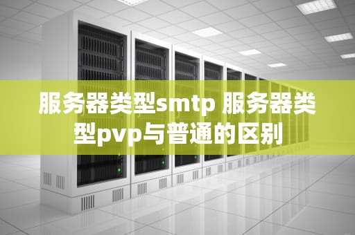 服务器类型smtp 服务器类型pvp与普通的区别