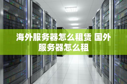 海外服务器怎么租赁 国外服务器怎么租
