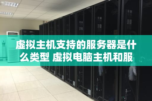 虚拟主机支持的服务器是什么类型 虚拟电脑主机和服务器有什么区别