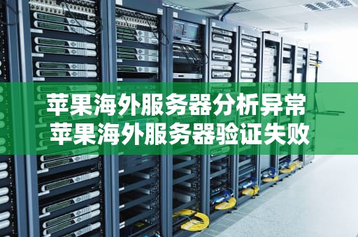 苹果海外服务器分析异常 苹果海外服务器验证失败
