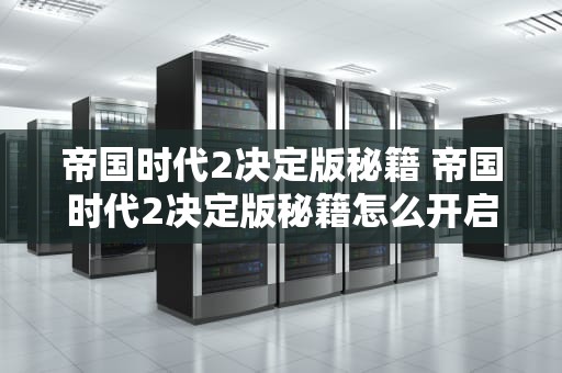 帝国时代2决定版秘籍 帝国时代2决定版秘籍怎么开启