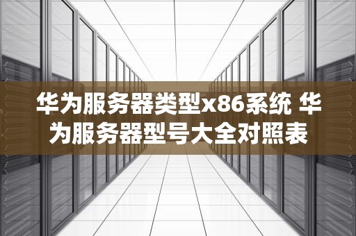 华为服务器类型x86系统 华为服务器型号大全对照表