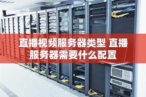 直播视频服务器类型 直播服务器需要什么配置