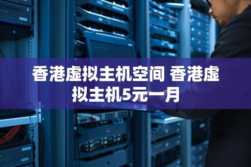 香港虚拟主机空间 香港虚拟主机5元一月