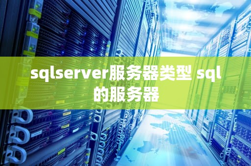 sqlserver服务器类型 sql的服务器