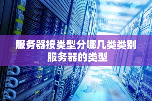 服务器按类型分哪几类类别 服务器的类型