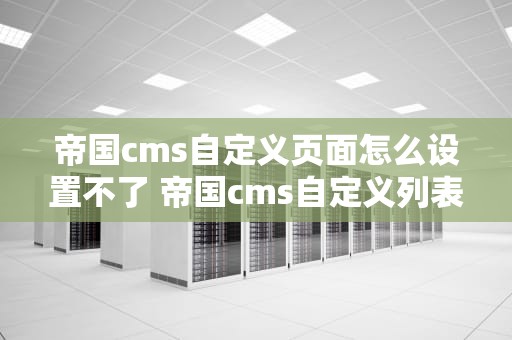 帝国cms自定义页面怎么设置不了 帝国cms自定义列表
