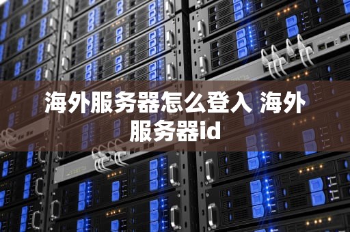 海外服务器怎么登入 海外服务器id