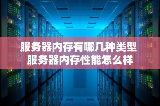 服务器内存有哪几种类型 服务器内存性能怎么样